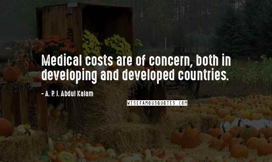 A. P. J. Abdul Kalam Quotes: Medical costs are of concern, both in developing and developed countries.