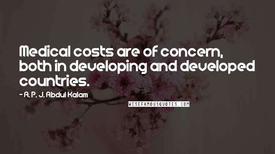 A. P. J. Abdul Kalam Quotes: Medical costs are of concern, both in developing and developed countries.