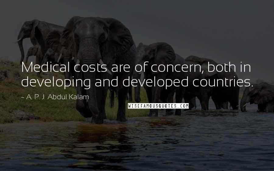 A. P. J. Abdul Kalam Quotes: Medical costs are of concern, both in developing and developed countries.