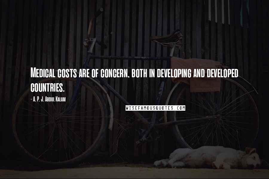 A. P. J. Abdul Kalam Quotes: Medical costs are of concern, both in developing and developed countries.