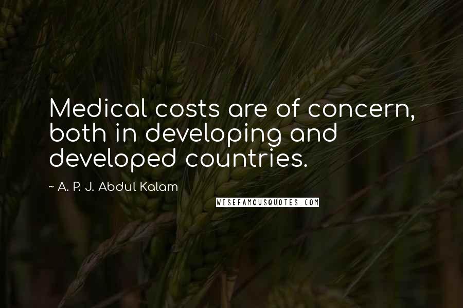 A. P. J. Abdul Kalam Quotes: Medical costs are of concern, both in developing and developed countries.