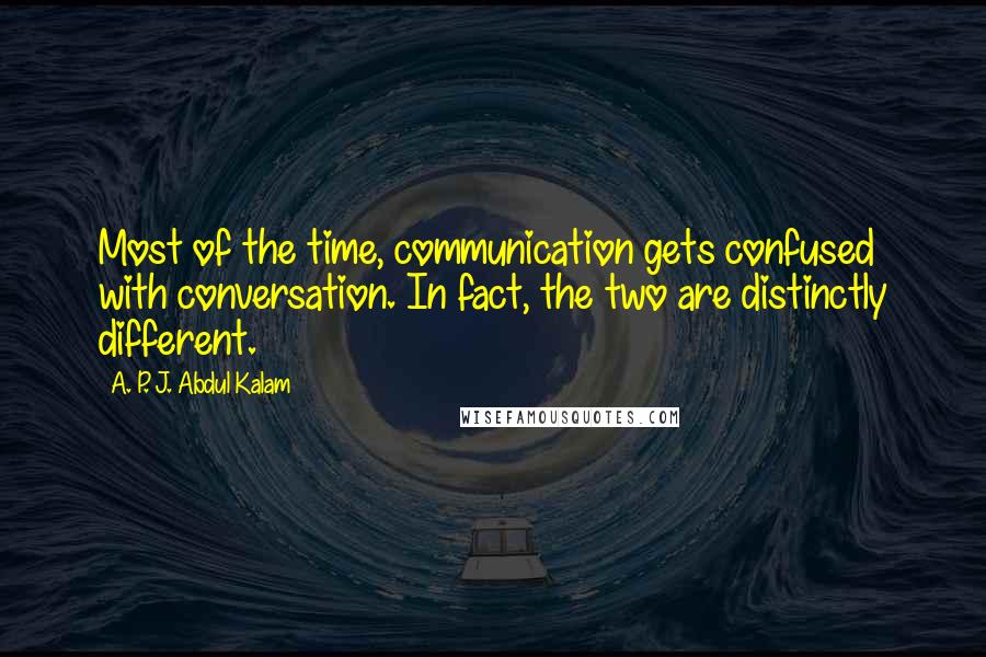 A. P. J. Abdul Kalam Quotes: Most of the time, communication gets confused with conversation. In fact, the two are distinctly different.