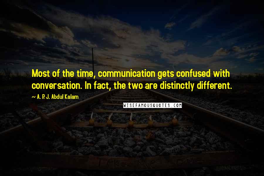 A. P. J. Abdul Kalam Quotes: Most of the time, communication gets confused with conversation. In fact, the two are distinctly different.