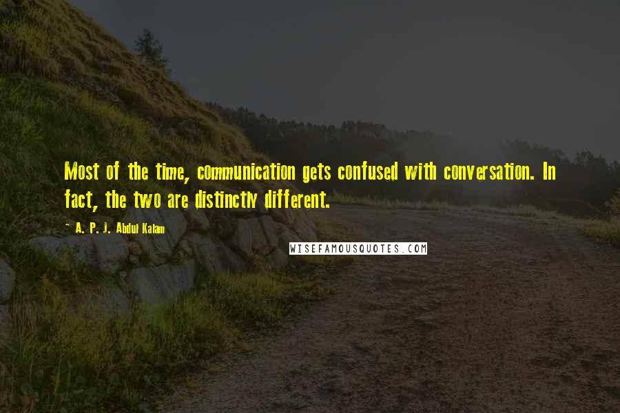 A. P. J. Abdul Kalam Quotes: Most of the time, communication gets confused with conversation. In fact, the two are distinctly different.