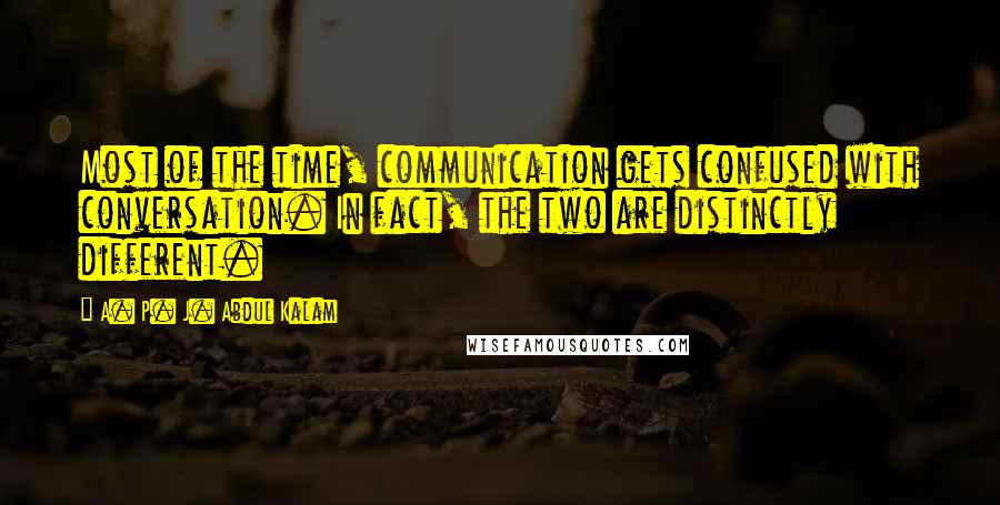 A. P. J. Abdul Kalam Quotes: Most of the time, communication gets confused with conversation. In fact, the two are distinctly different.