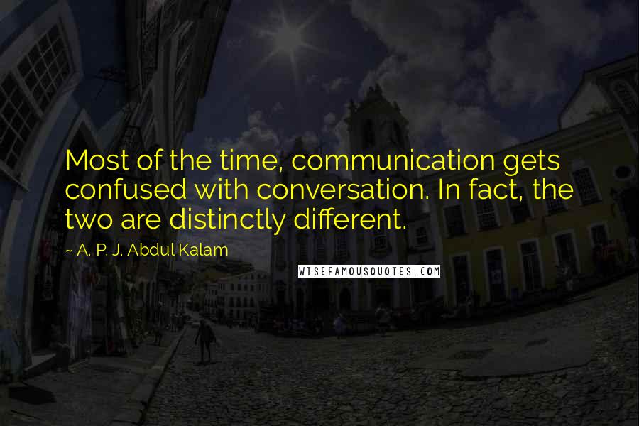 A. P. J. Abdul Kalam Quotes: Most of the time, communication gets confused with conversation. In fact, the two are distinctly different.