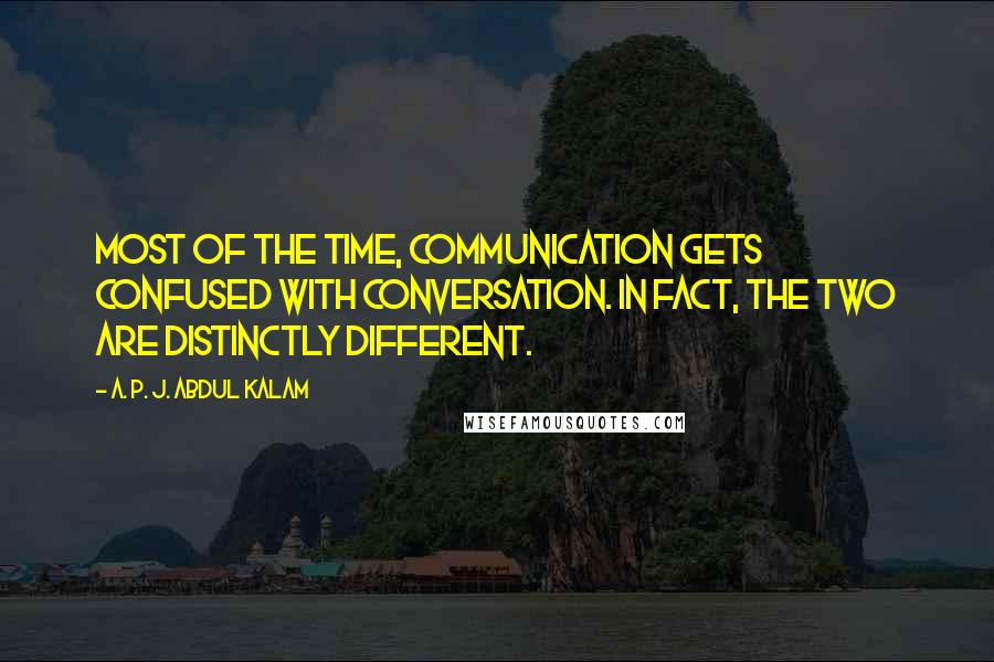 A. P. J. Abdul Kalam Quotes: Most of the time, communication gets confused with conversation. In fact, the two are distinctly different.