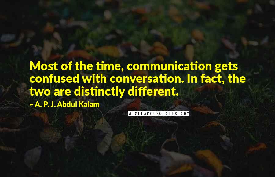 A. P. J. Abdul Kalam Quotes: Most of the time, communication gets confused with conversation. In fact, the two are distinctly different.