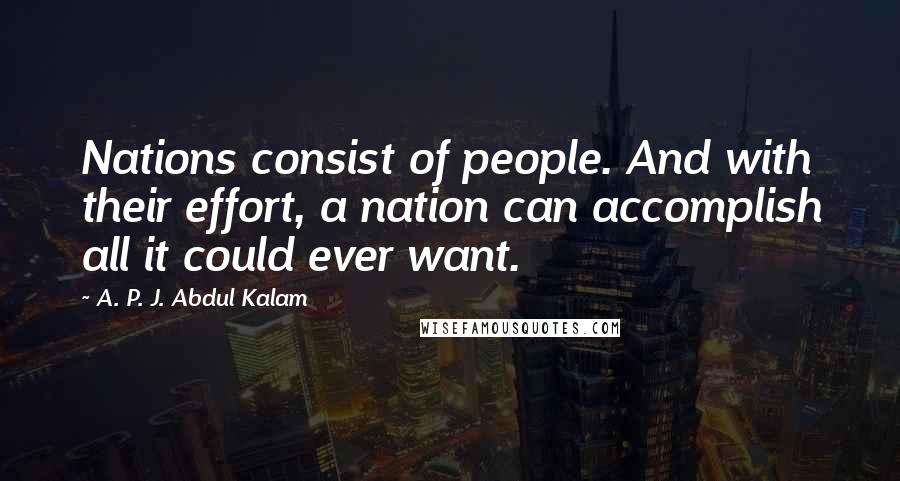 A. P. J. Abdul Kalam Quotes: Nations consist of people. And with their effort, a nation can accomplish all it could ever want.