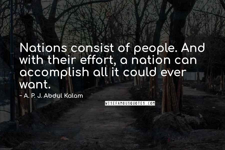 A. P. J. Abdul Kalam Quotes: Nations consist of people. And with their effort, a nation can accomplish all it could ever want.