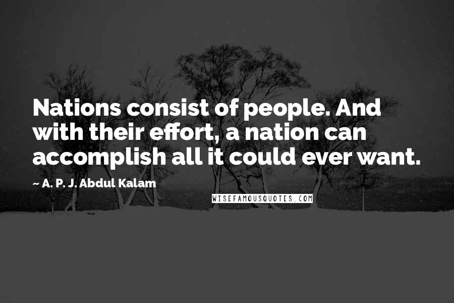 A. P. J. Abdul Kalam Quotes: Nations consist of people. And with their effort, a nation can accomplish all it could ever want.
