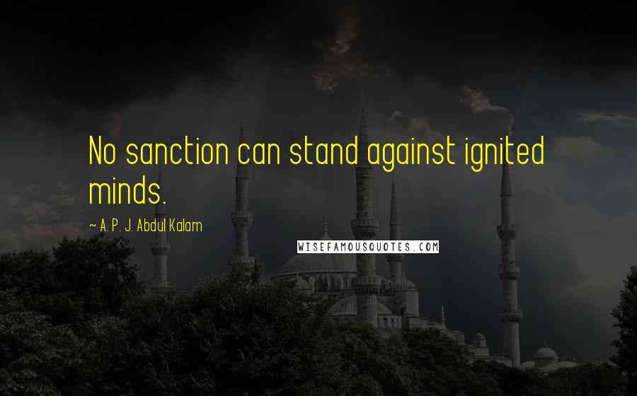 A. P. J. Abdul Kalam Quotes: No sanction can stand against ignited minds.