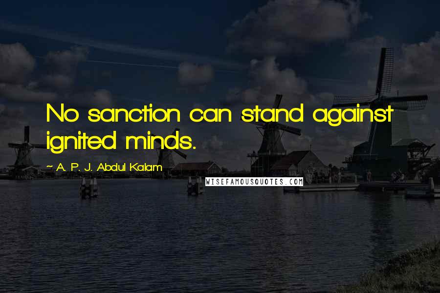 A. P. J. Abdul Kalam Quotes: No sanction can stand against ignited minds.