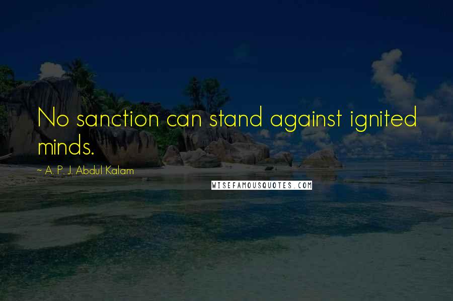 A. P. J. Abdul Kalam Quotes: No sanction can stand against ignited minds.