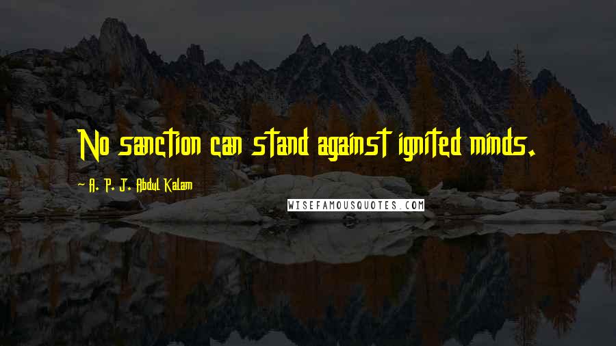 A. P. J. Abdul Kalam Quotes: No sanction can stand against ignited minds.