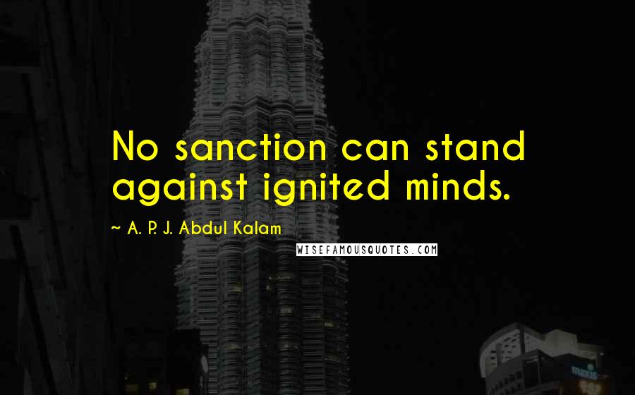 A. P. J. Abdul Kalam Quotes: No sanction can stand against ignited minds.