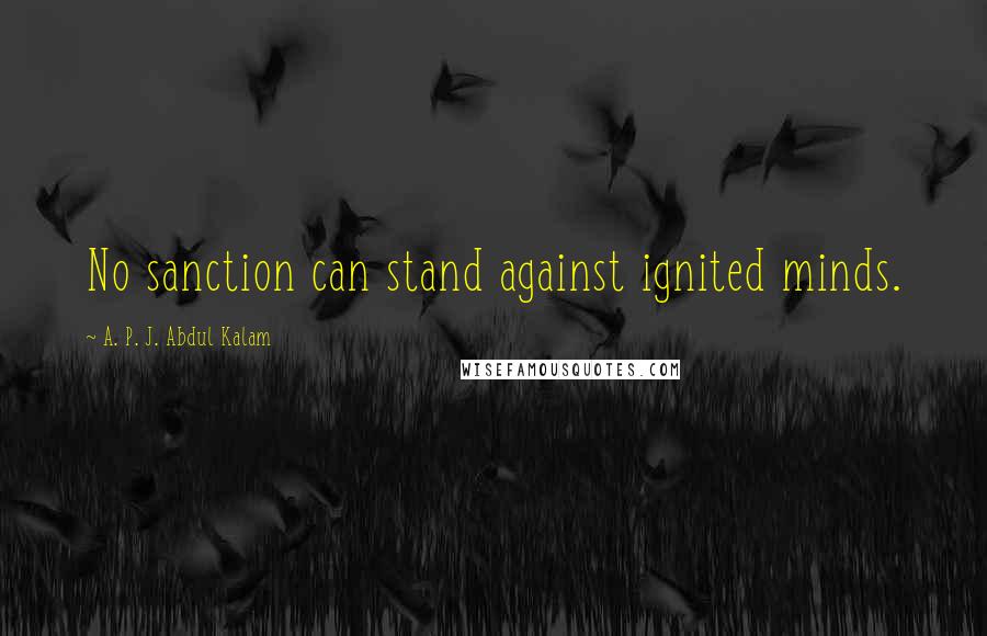 A. P. J. Abdul Kalam Quotes: No sanction can stand against ignited minds.