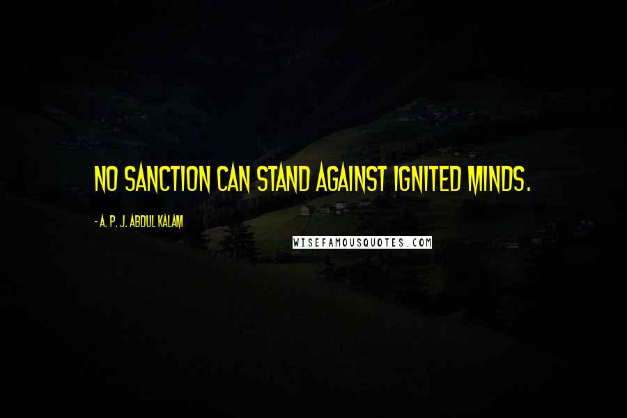 A. P. J. Abdul Kalam Quotes: No sanction can stand against ignited minds.