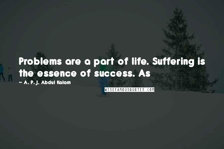 A. P. J. Abdul Kalam Quotes: Problems are a part of life. Suffering is the essence of success. As