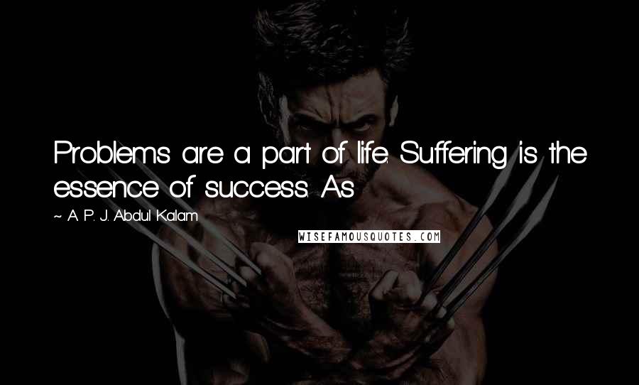 A. P. J. Abdul Kalam Quotes: Problems are a part of life. Suffering is the essence of success. As