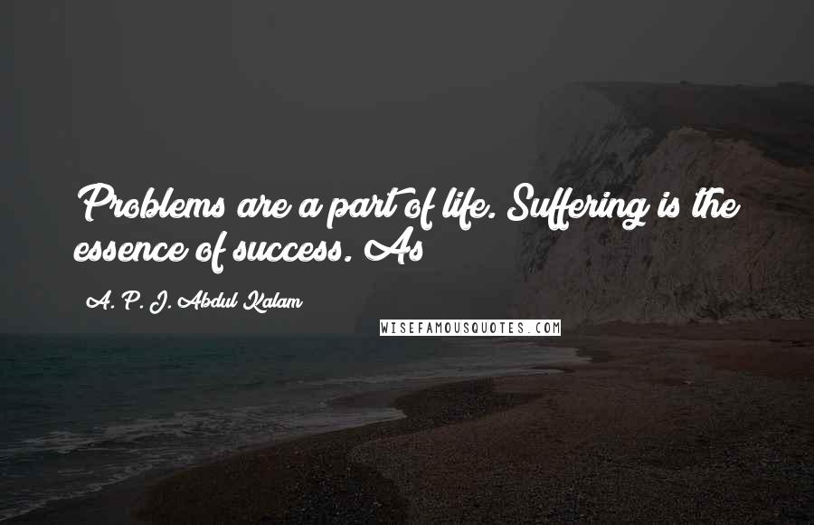 A. P. J. Abdul Kalam Quotes: Problems are a part of life. Suffering is the essence of success. As