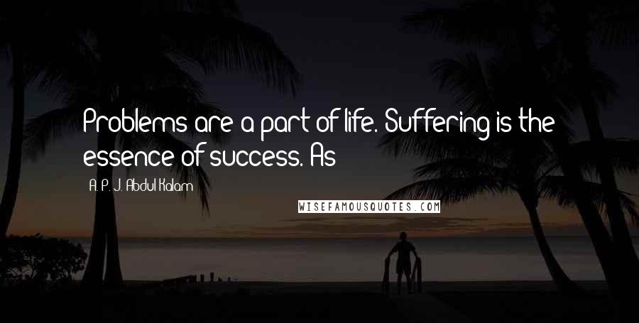 A. P. J. Abdul Kalam Quotes: Problems are a part of life. Suffering is the essence of success. As