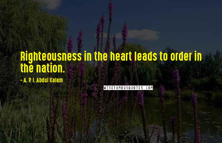 A. P. J. Abdul Kalam Quotes: Righteousness in the heart leads to order in the nation.