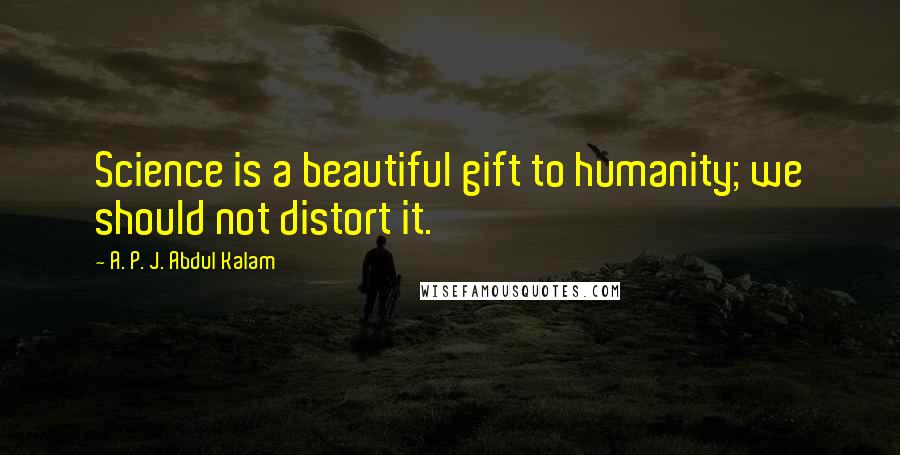 A. P. J. Abdul Kalam Quotes: Science is a beautiful gift to humanity; we should not distort it.