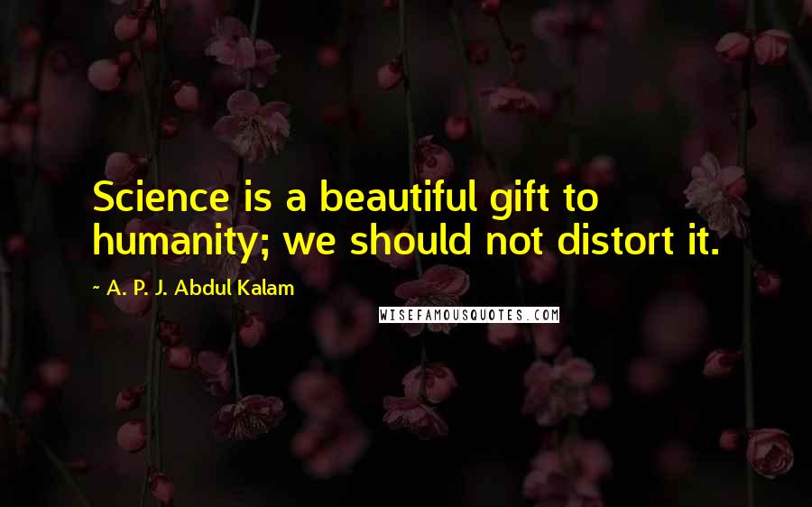 A. P. J. Abdul Kalam Quotes: Science is a beautiful gift to humanity; we should not distort it.