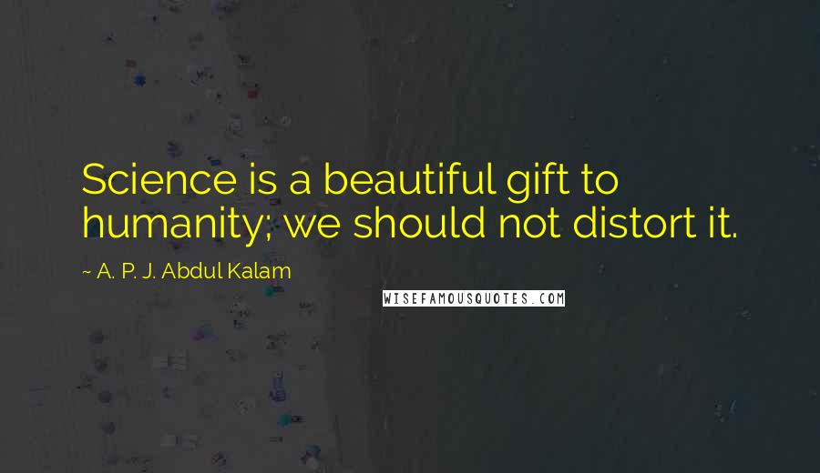 A. P. J. Abdul Kalam Quotes: Science is a beautiful gift to humanity; we should not distort it.