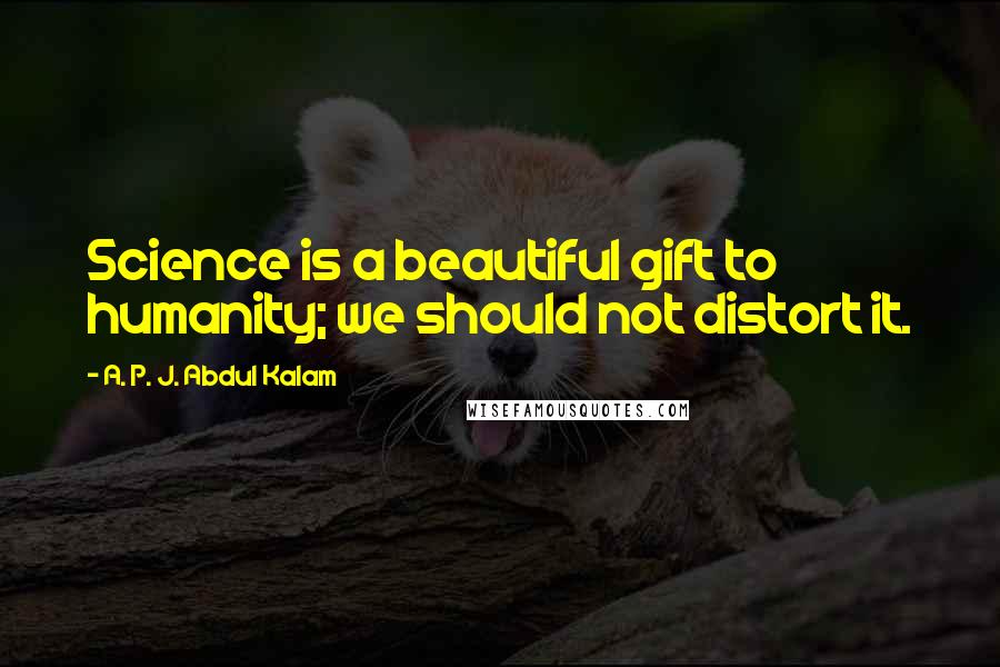 A. P. J. Abdul Kalam Quotes: Science is a beautiful gift to humanity; we should not distort it.