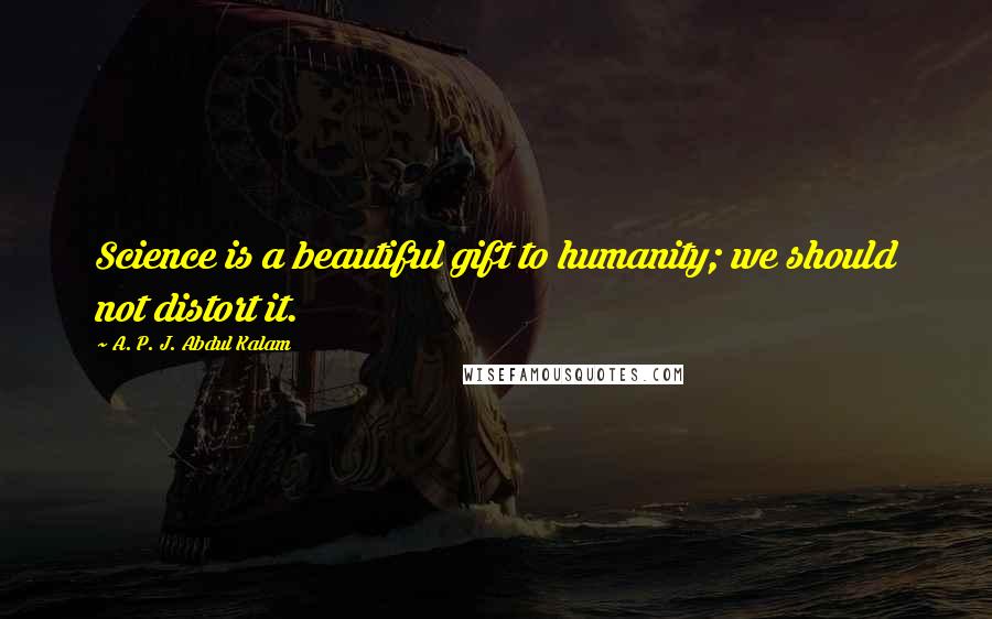 A. P. J. Abdul Kalam Quotes: Science is a beautiful gift to humanity; we should not distort it.