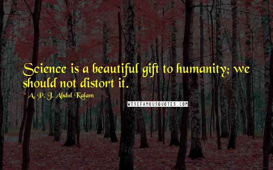 A. P. J. Abdul Kalam Quotes: Science is a beautiful gift to humanity; we should not distort it.