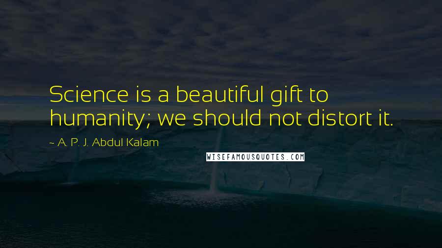 A. P. J. Abdul Kalam Quotes: Science is a beautiful gift to humanity; we should not distort it.
