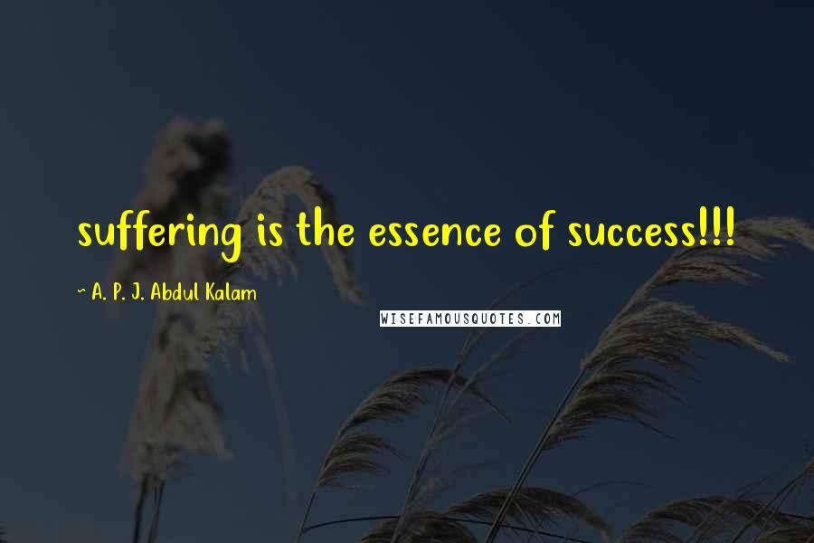 A. P. J. Abdul Kalam Quotes: suffering is the essence of success!!!
