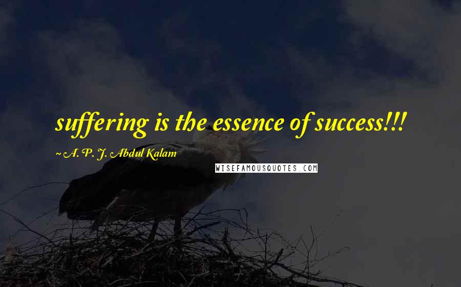 A. P. J. Abdul Kalam Quotes: suffering is the essence of success!!!