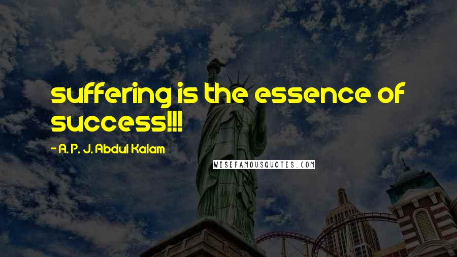 A. P. J. Abdul Kalam Quotes: suffering is the essence of success!!!