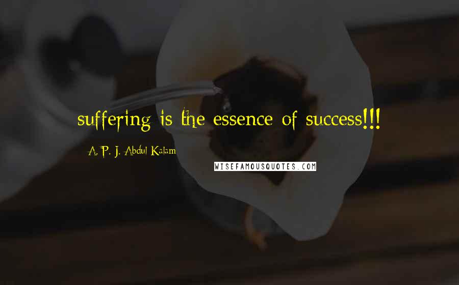 A. P. J. Abdul Kalam Quotes: suffering is the essence of success!!!