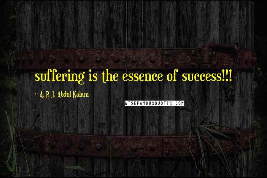 A. P. J. Abdul Kalam Quotes: suffering is the essence of success!!!