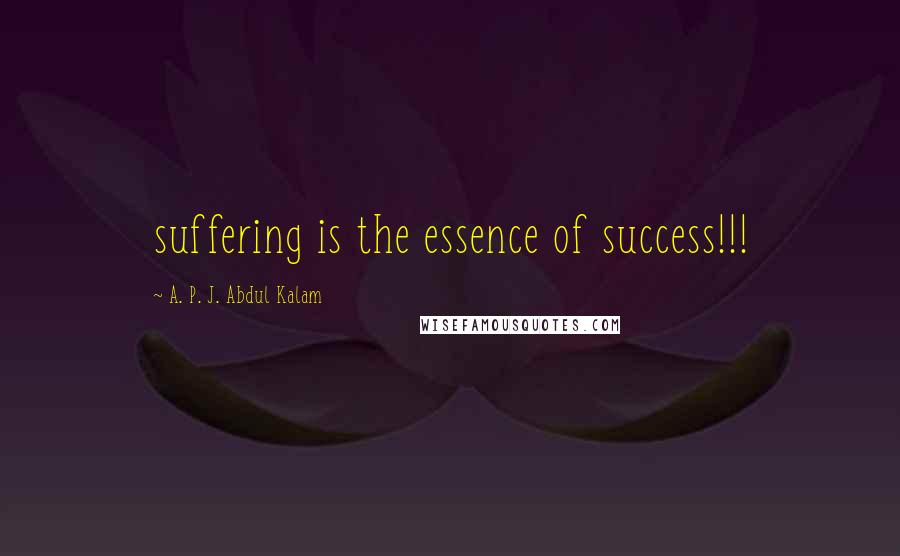 A. P. J. Abdul Kalam Quotes: suffering is the essence of success!!!