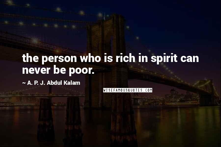 A. P. J. Abdul Kalam Quotes: the person who is rich in spirit can never be poor.