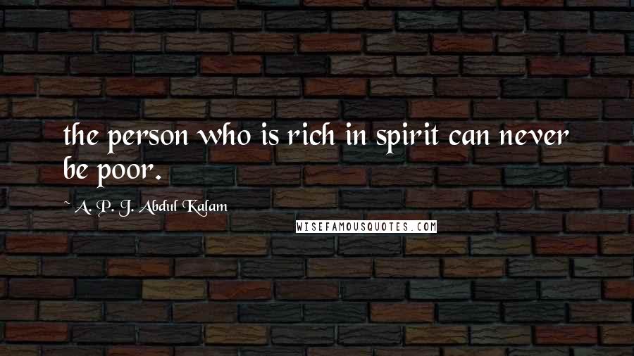 A. P. J. Abdul Kalam Quotes: the person who is rich in spirit can never be poor.