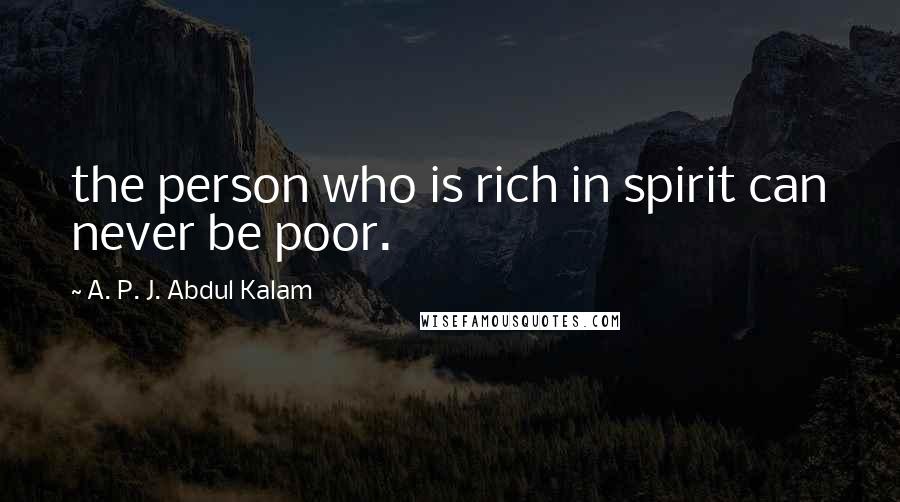 A. P. J. Abdul Kalam Quotes: the person who is rich in spirit can never be poor.