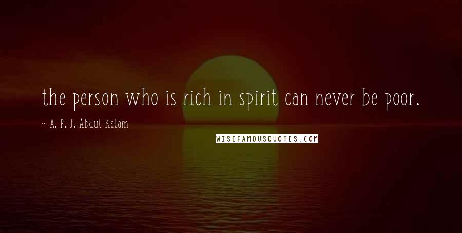 A. P. J. Abdul Kalam Quotes: the person who is rich in spirit can never be poor.