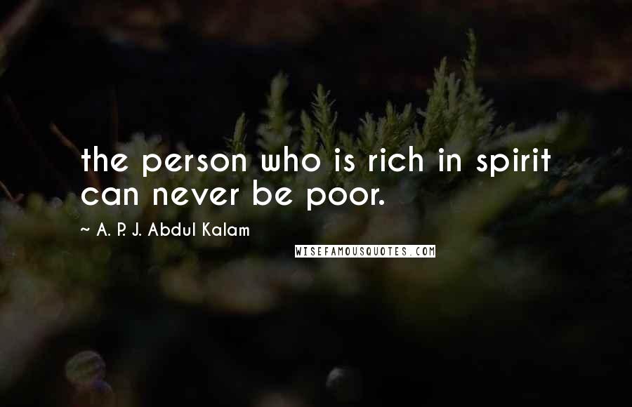 A. P. J. Abdul Kalam Quotes: the person who is rich in spirit can never be poor.