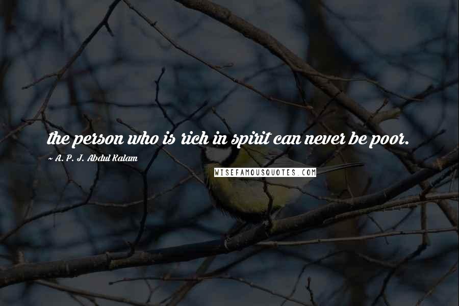 A. P. J. Abdul Kalam Quotes: the person who is rich in spirit can never be poor.