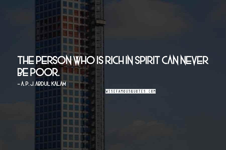 A. P. J. Abdul Kalam Quotes: the person who is rich in spirit can never be poor.