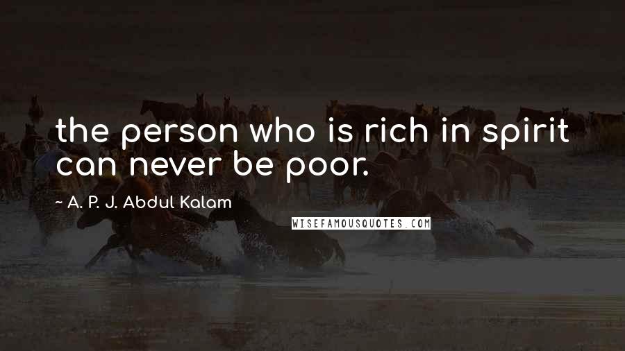 A. P. J. Abdul Kalam Quotes: the person who is rich in spirit can never be poor.