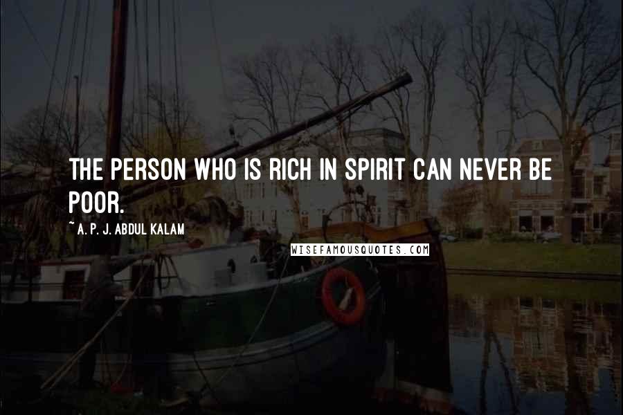 A. P. J. Abdul Kalam Quotes: the person who is rich in spirit can never be poor.
