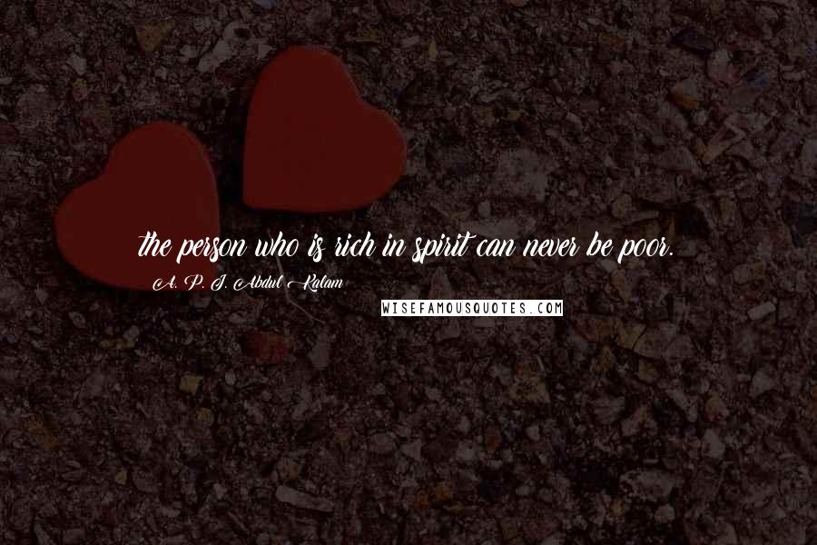 A. P. J. Abdul Kalam Quotes: the person who is rich in spirit can never be poor.